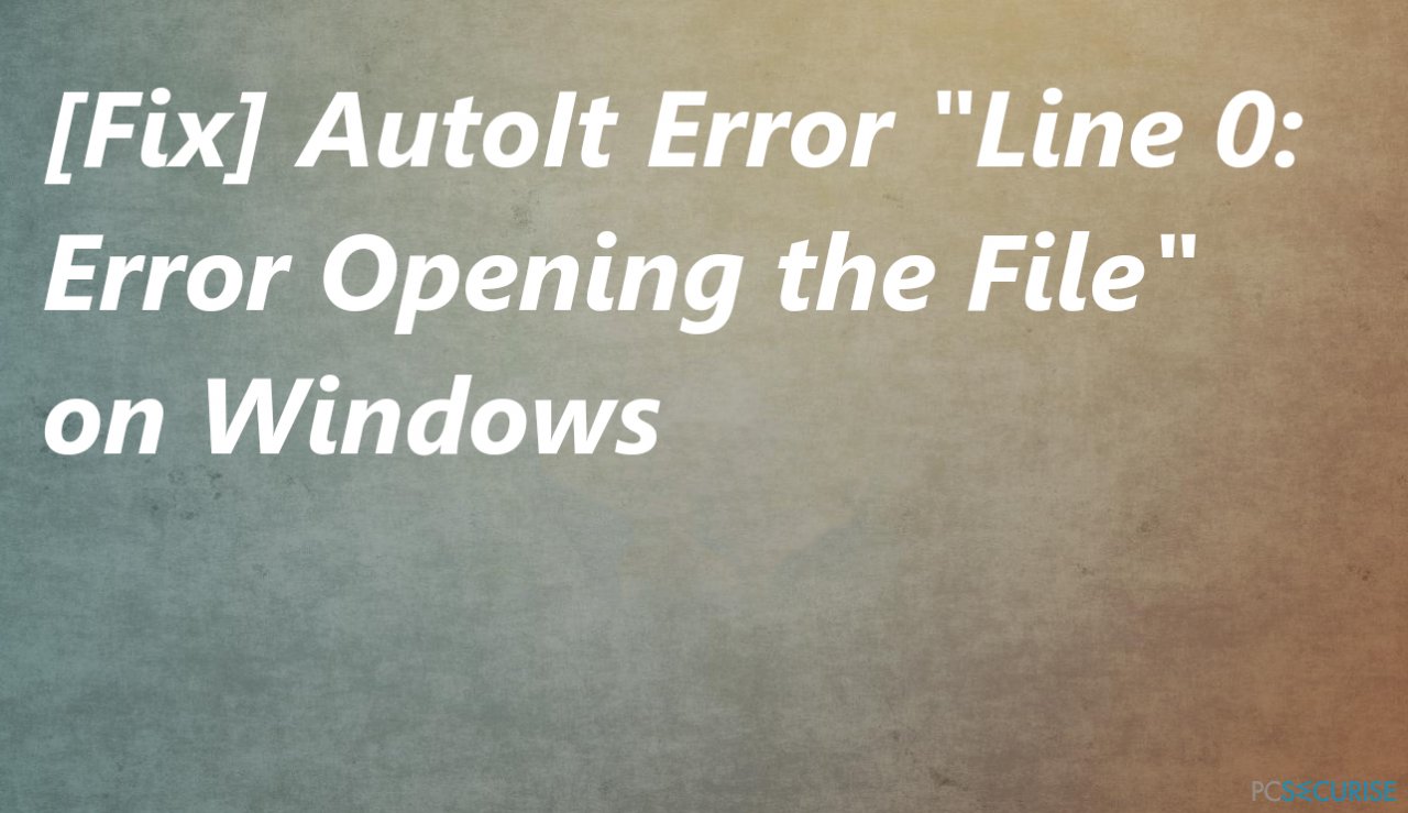 [Correction] Erreur d’AutoIt « Ligne 0 : Error Opening the File » sur Windows