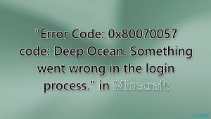 Comment corriger «Code d'erreur : 0x80070057 code: Deep Ocean. Quelque chose s'est mal passé dans le processus de connexion» sur Minecraft ?
