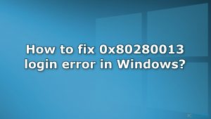 Comment corriger l'erreur de connexion 0x80280013 sur Windows ?