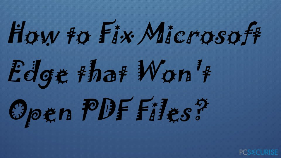 How to Fix Microsoft Edge that Won’t Open PDF Files?