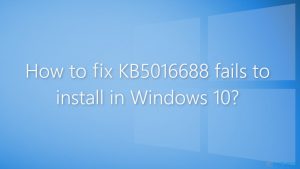 Comment résoudre l'échec de l'installation de la KB5016688 sur Windows 10 ?