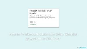 Comment résoudre le problème de la liste de blocage des pilotes vulnérables de Microsoft qui est grisée sur Windows ?