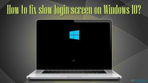 Comment corriger la lenteur de l'écran de connexion sur Windows 10 ?