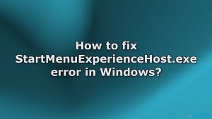 Comment corriger l'erreur StartMenuExperienceHost.exe sur Windows ?