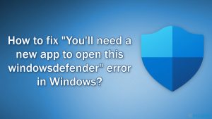Comment corriger l'erreur « Vous avez besoin d'une nouvelle application pour ouvrir cet élément Windowsdefender » sur Windows ?