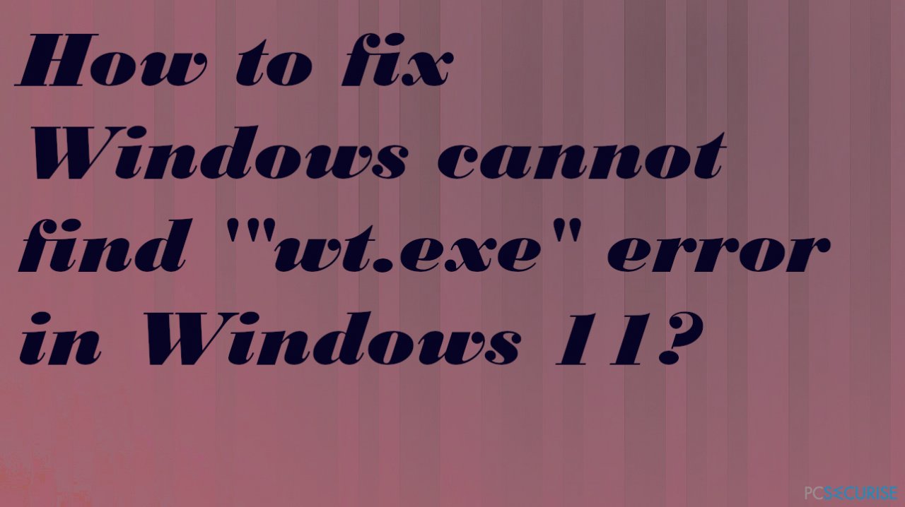 How to fix Windows cannot find ‘ »wt.exe » error in Windows 11?