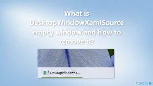 Qu'est-ce que la fenêtre vide DesktopWindowXamlSource et comment la supprimer ?
